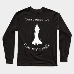 Dont Make Me Use My Magic Funny Witch Humor Long Sleeve T-Shirt